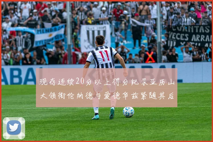 现存连续20分以上得分纪录亚历山大领衔伦纳德与爱德华兹紧随其后