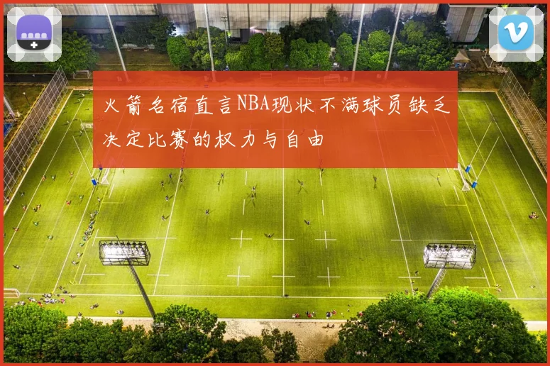 火箭名宿直言NBA现状不满球员缺乏决定比赛的权力与自由