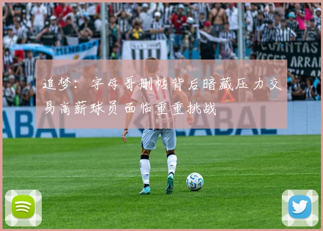 追梦：字母哥删帖背后暗藏压力交易高薪球员面临重重挑战
