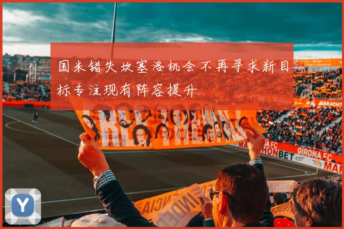 国米错失坎塞洛机会不再寻求新目标专注现有阵容提升