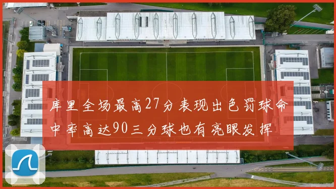 库里全场最高27分表现出色罚球命中率高达90三分球也有亮眼发挥