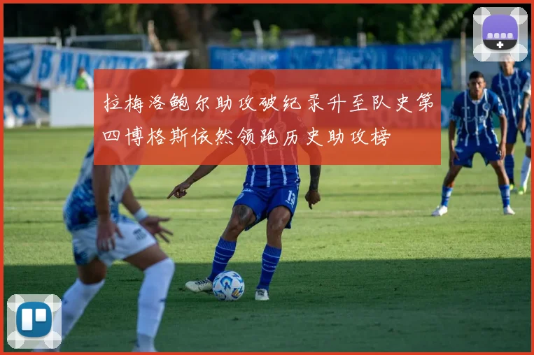 拉梅洛鲍尔助攻破纪录升至队史第四博格斯依然领跑历史助攻榜