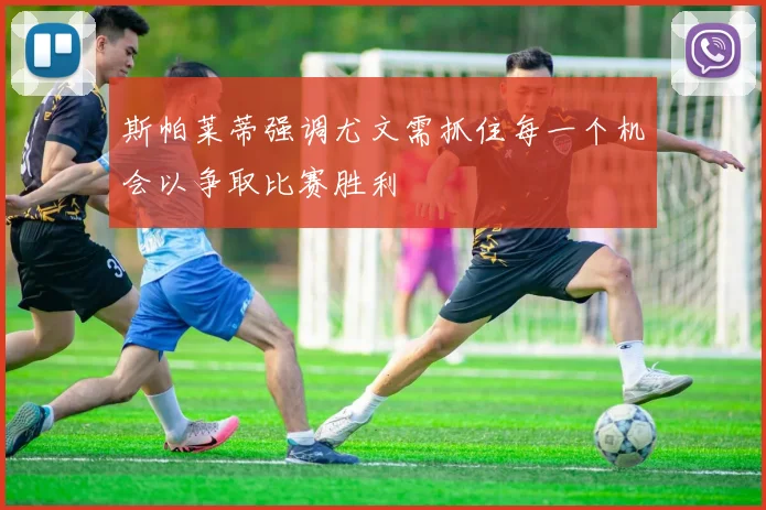 斯帕莱蒂强调尤文需抓住每一个机会以争取比赛胜利