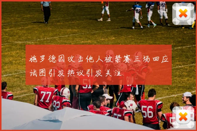 施罗德因攻击他人被禁赛三场回应试图引发热议引发关注