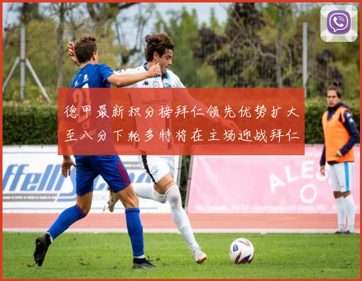 德甲最新积分榜拜仁领先优势扩大至八分下轮多特将在主场迎战拜仁