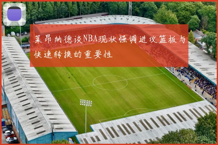 莱昂纳德谈NBA现状强调进攻篮板与快速转换的重要性