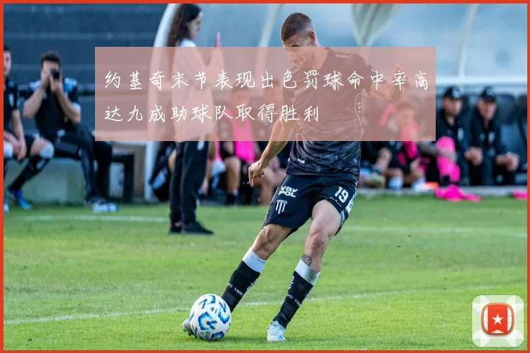 约基奇末节表现出色罚球命中率高达九成助球队取得胜利