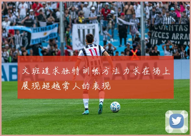 文班追求独特训练方法力求在场上展现超越常人的表现