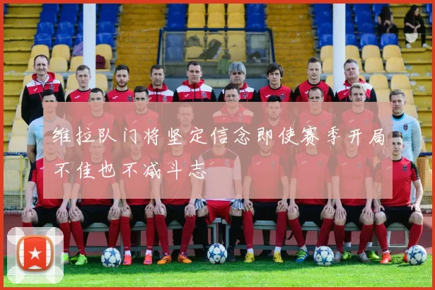 维拉队门将坚定信念即使赛季开局不佳也不减斗志