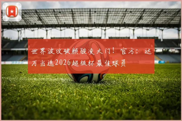 世界波攻破颜骏凌大门！官方：达万当选2026超级杯最佳球员