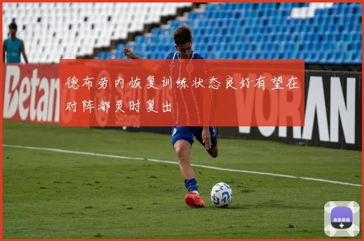 德布劳内恢复训练状态良好有望在对阵都灵时复出