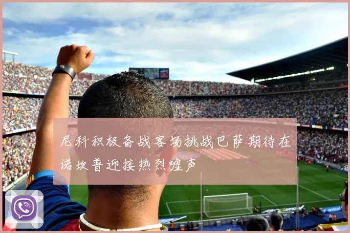 尼科积极备战客场挑战巴萨期待在诺坎普迎接热烈嘘声