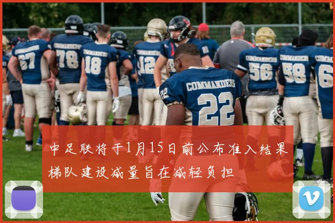 中足联将于1月15日前公布准入结果梯队建设减量旨在减轻负担