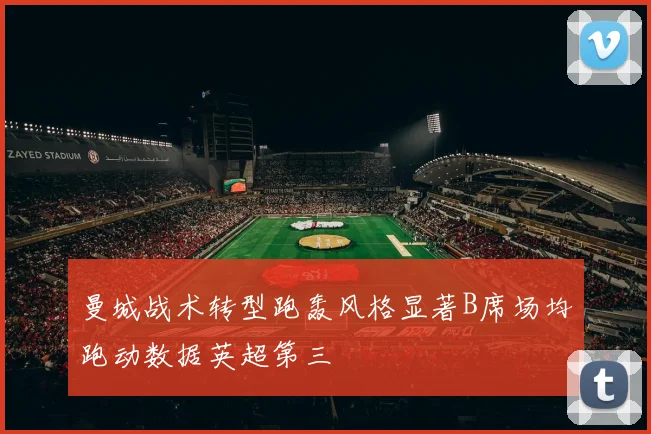 曼城战术转型跑轰风格显著B席场均跑动数据英超第三