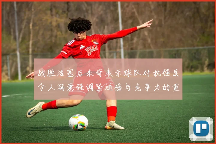 战胜活塞后米奇表示球队对抗强度令人满意强调紧迫感与竞争力的重要性